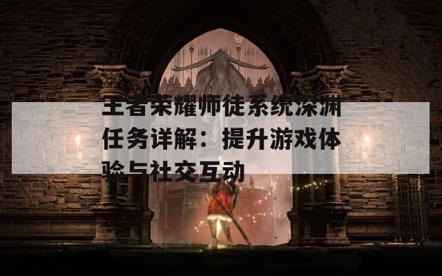 王者荣耀师徒系统深渊任务详解：提升游戏体验与社交互动