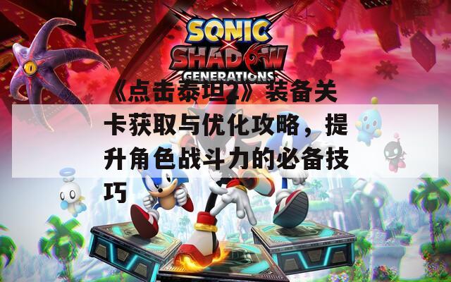 《点击泰坦2》装备关卡获取与优化攻略，提升角色战斗力的必备技巧