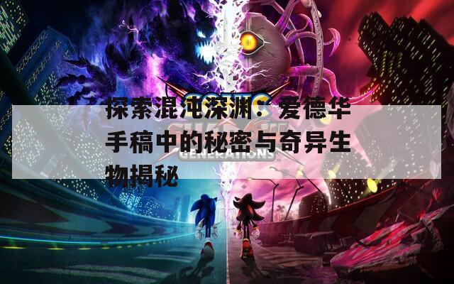 探索混沌深渊：爱德华手稿中的秘密与奇异生物揭秘