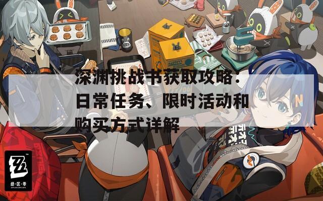 深渊挑战书获取攻略：日常任务、限时活动和购买方式详解