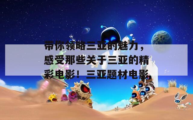 带你领略三亚的魅力，感受那些关于三亚的精彩电影！三亚题材电影