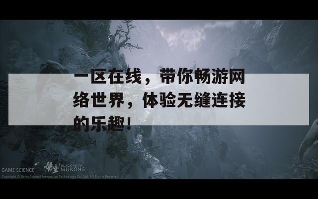 一区在线，带你畅游网络世界，体验无缝连接的乐趣！