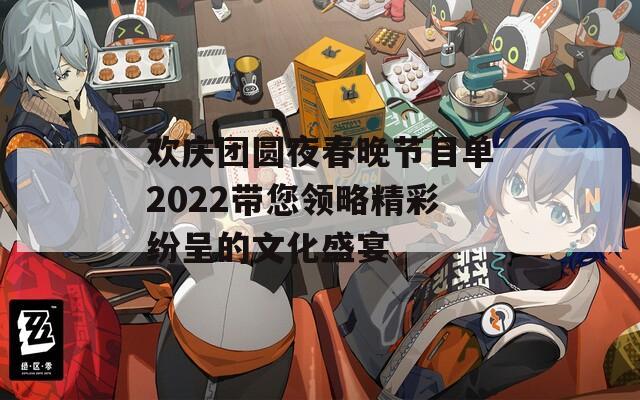 欢庆团圆夜春晚节目单2022带您领略精彩纷呈的文化盛宴