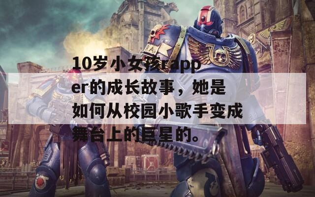 10岁小女孩rapper的成长故事，她是如何从校园小歌手变成舞台上的巨星的。