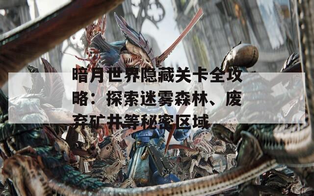 暗月世界隐藏关卡全攻略：探索迷雾森林、废弃矿井等秘密区域