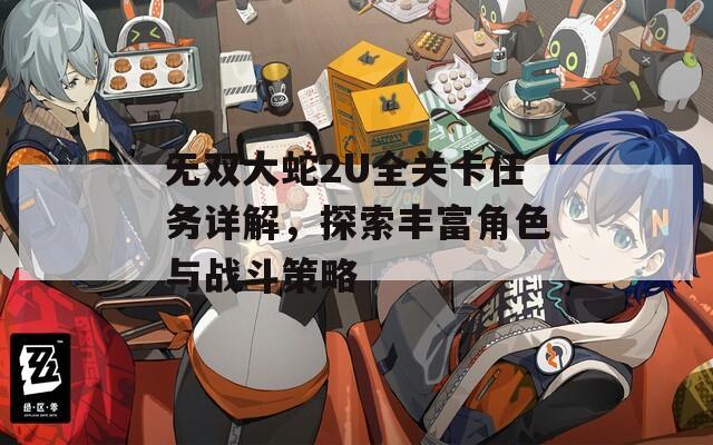 无双大蛇2U全关卡任务详解，探索丰富角色与战斗策略