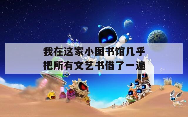 我在这家小图书馆几乎把所有文艺书借了一遍