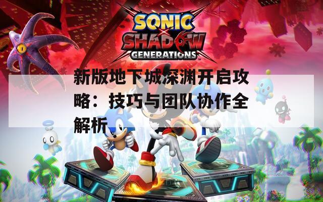 新版地下城深渊开启攻略：技巧与团队协作全解析