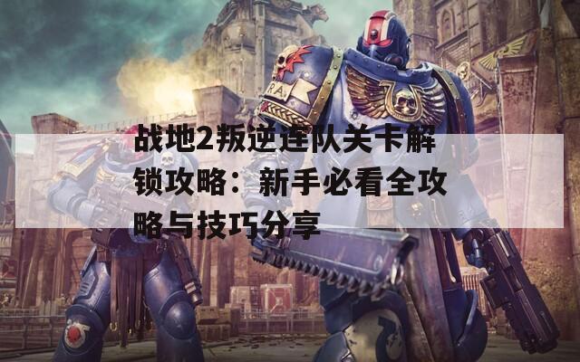 战地2叛逆连队关卡解锁攻略：新手必看全攻略与技巧分享