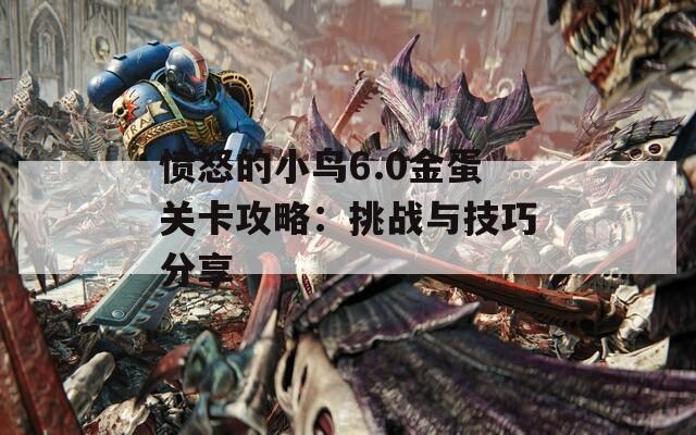愤怒的小鸟6.0金蛋关卡攻略：挑战与技巧分享