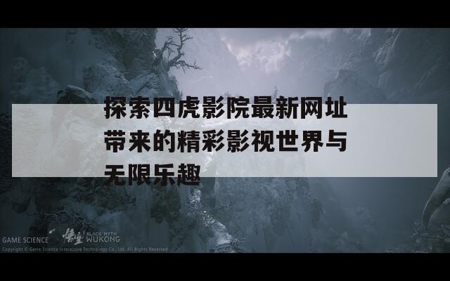 探索四虎影院最新网址带来的精彩影视世界与无限乐趣