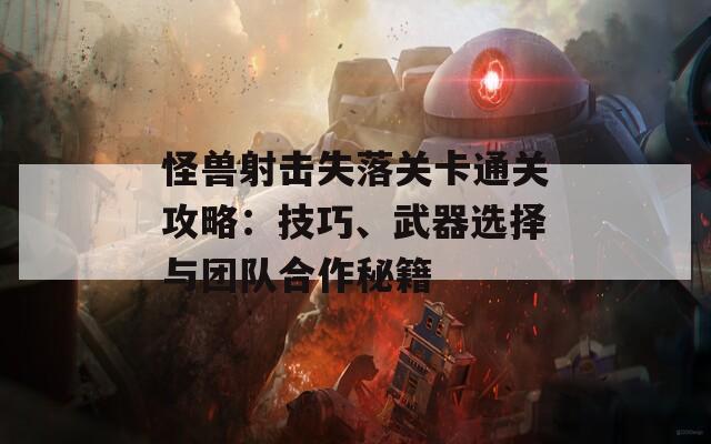 怪兽射击失落关卡通关攻略：技巧、武器选择与团队合作秘籍
