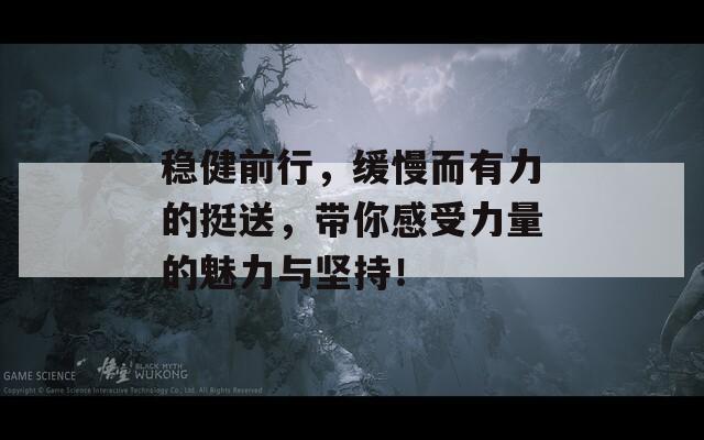 稳健前行，缓慢而有力的挺送，带你感受力量的魅力与坚持！