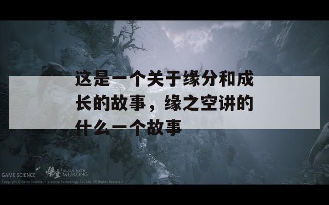 这是一个关于缘分和成长的故事，缘之空讲的什么一个故事
