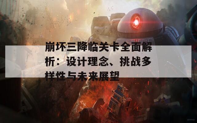 崩坏三降临关卡全面解析：设计理念、挑战多样性与未来展望