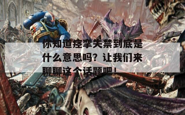你知道痉挛失禁到底是什么意思吗？让我们来聊聊这个话题吧！