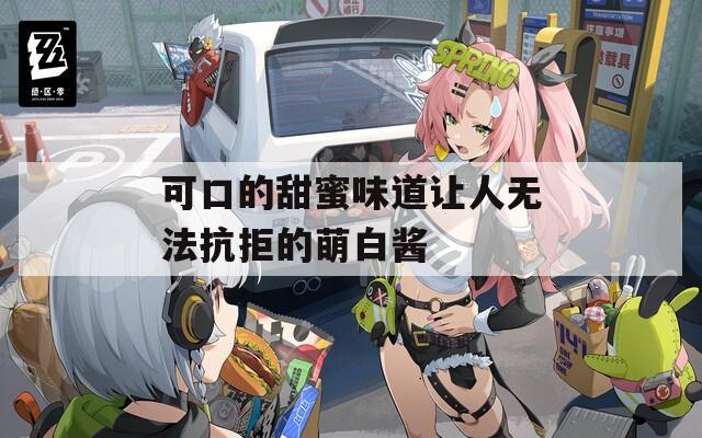 可口的甜蜜味道让人无法抗拒的萌白酱
