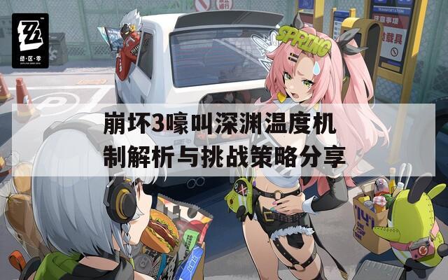 崩坏3嚎叫深渊温度机制解析与挑战策略分享