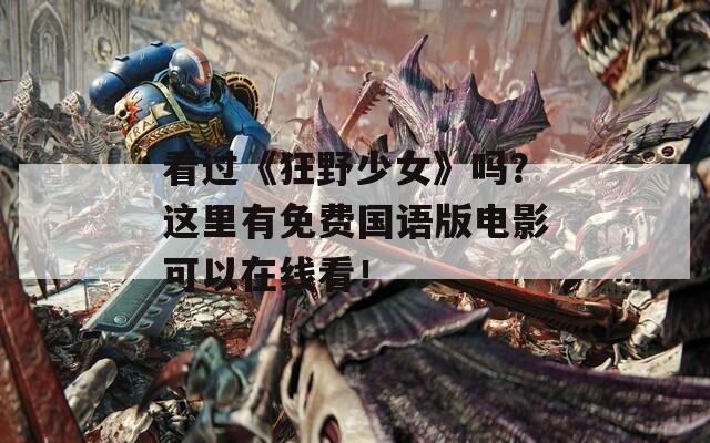 看过《狂野少女》吗？这里有免费国语版电影可以在线看！