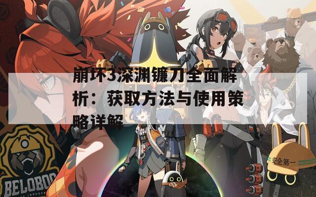 崩坏3深渊镰刀全面解析：获取方法与使用策略详解