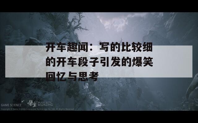 开车趣闻：写的比较细的开车段子引发的爆笑回忆与思考