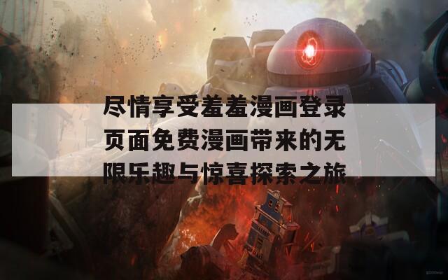 尽情享受羞羞漫画登录页面免费漫画带来的无限乐趣与惊喜探索之旅