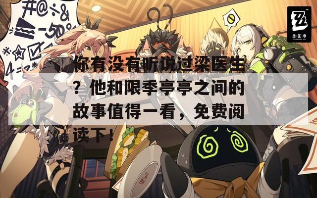 你有没有听说过梁医生？他和限季亭亭之间的故事值得一看，免费阅读下！