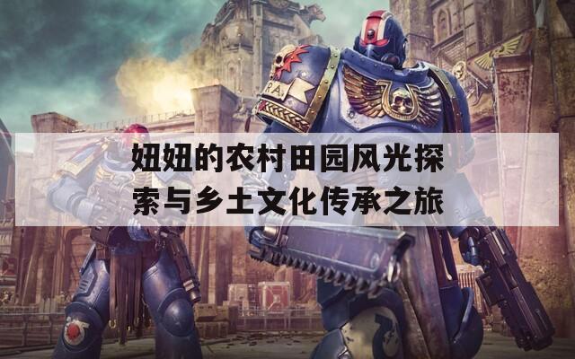 妞妞的农村田园风光探索与乡土文化传承之旅