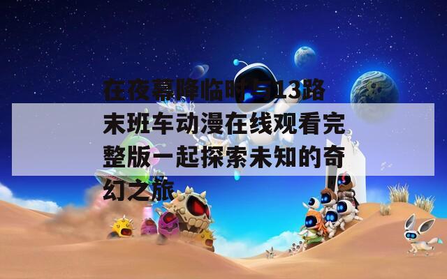 在夜幕降临时与13路末班车动漫在线观看完整版一起探索未知的奇幻之旅