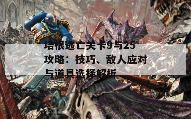 培根逃亡关卡9与25攻略：技巧、敌人应对与道具选择解析