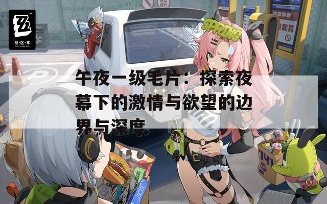 午夜一级毛片：探索夜幕下的激情与欲望的边界与深度