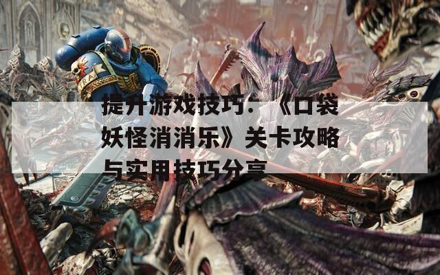 提升游戏技巧：《口袋妖怪消消乐》关卡攻略与实用技巧分享