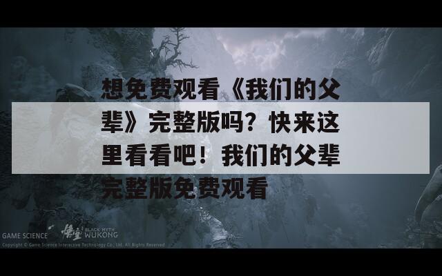 想免费观看《我们的父辈》完整版吗？快来这里看看吧！我们的父辈完整版免费观看