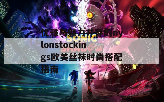 优雅与魅力并存的nylonstockings欧美丝袜时尚搭配指南