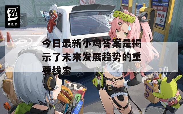 今日最新小鸡答案是揭示了未来发展趋势的重要线索