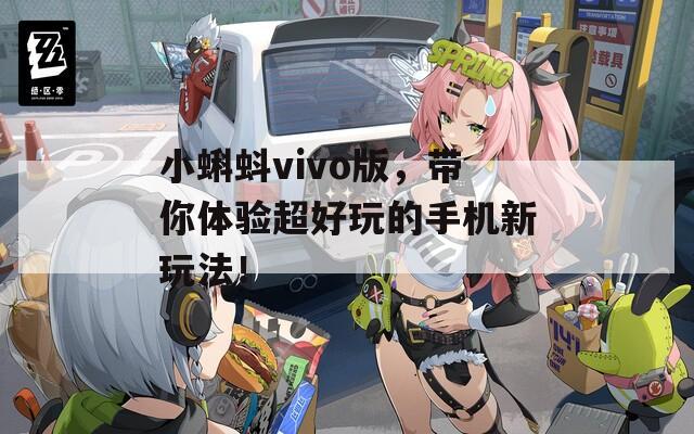 小蝌蚪vivo版，带你体验超好玩的手机新玩法！