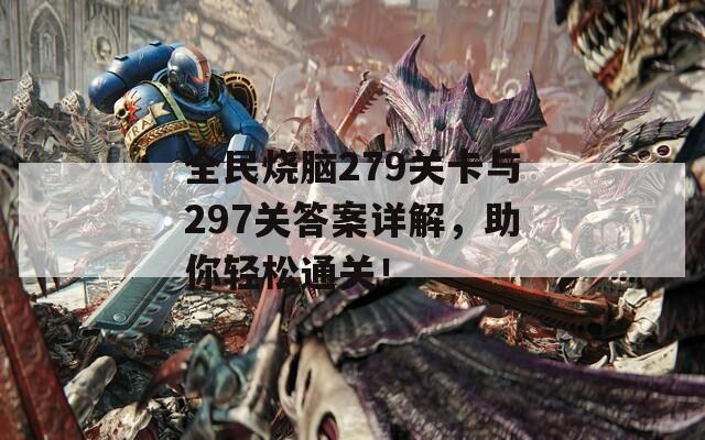 全民烧脑279关卡与297关答案详解，助你轻松通关！