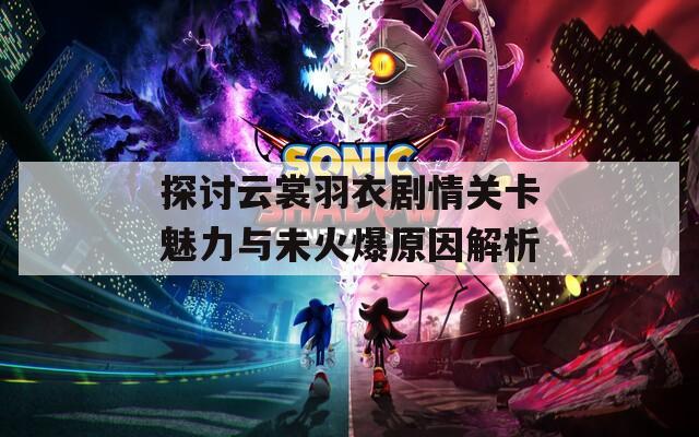 探讨云裳羽衣剧情关卡魅力与未火爆原因解析