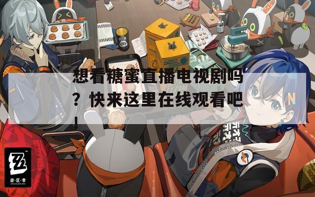 想看糖蜜直播电视剧吗？快来这里在线观看吧！