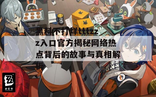 黑料不打烊tttzzz入口官方揭秘网络热点背后的故事与真相解析