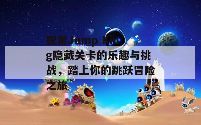 探索Jump King隐藏关卡的乐趣与挑战，踏上你的跳跃冒险之旅
