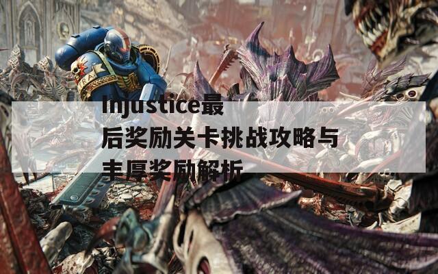 Injustice最后奖励关卡挑战攻略与丰厚奖励解析