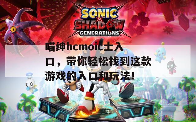 喵绅hcmoic士入口，带你轻松找到这款游戏的入口和玩法！