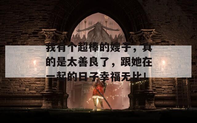 我有个超棒的嫂子，真的是太善良了，跟她在一起的日子幸福无比！