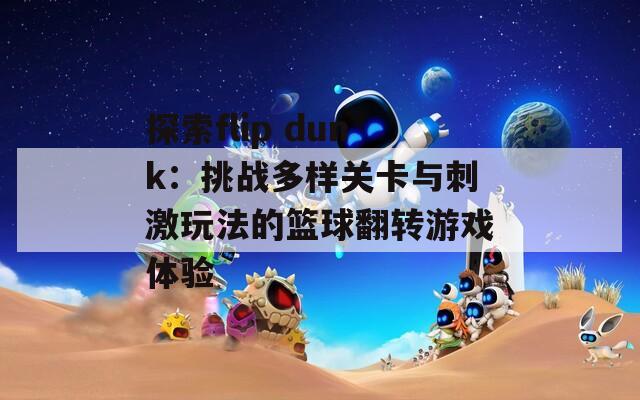 探索flip dunk：挑战多样关卡与刺激玩法的篮球翻转游戏体验