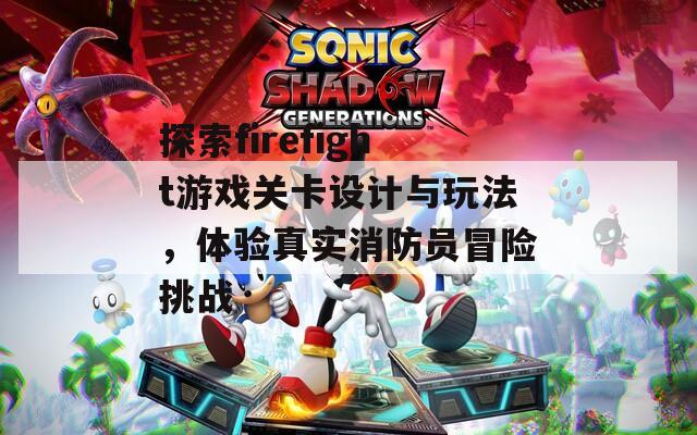 探索firefight游戏关卡设计与玩法，体验真实消防员冒险挑战