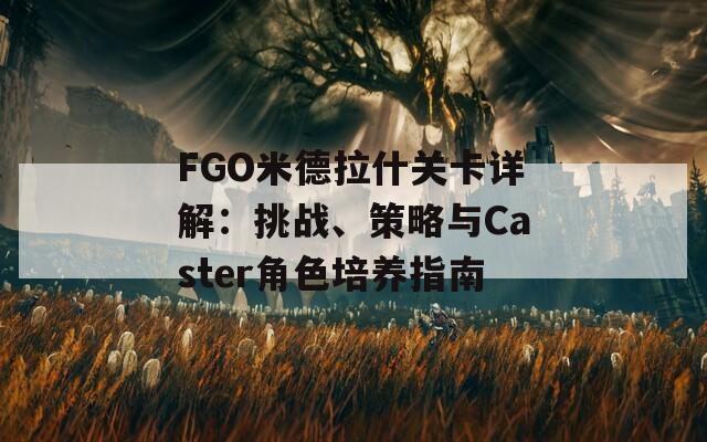 FGO米德拉什关卡详解：挑战、策略与Caster角色培养指南