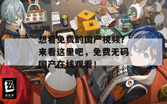 想看免费的国产视频？来看这里吧，免费无码国产在线观看！