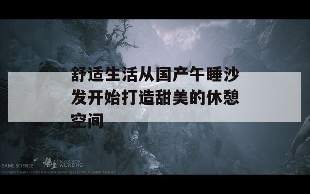 舒适生活从国产午睡沙发开始打造甜美的休憩空间