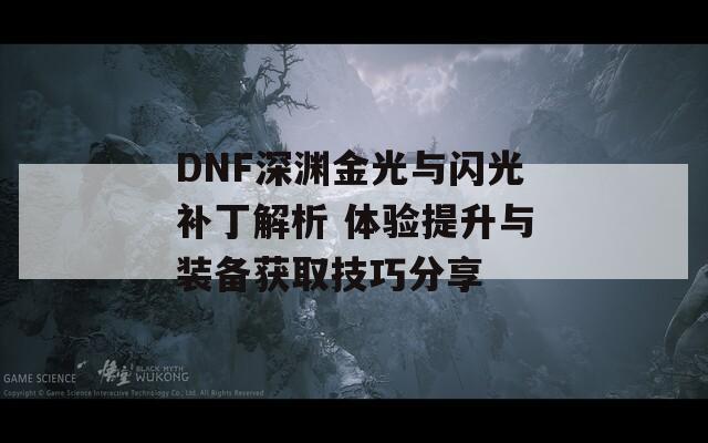 DNF深渊金光与闪光补丁解析 体验提升与装备获取技巧分享